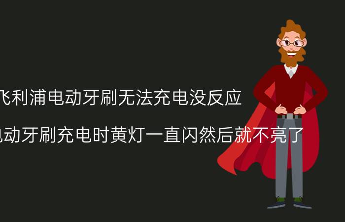 飞利浦电动牙刷无法充电没反应 飞利浦电动牙刷充电时黄灯一直闪然后就不亮了